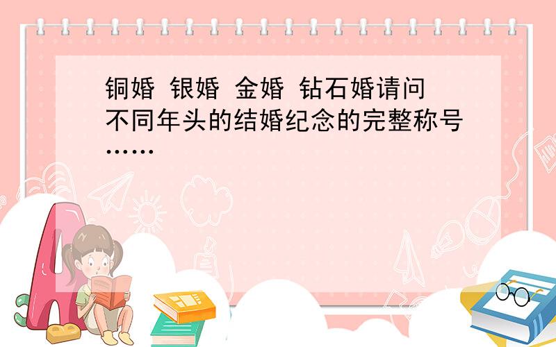 铜婚 银婚 金婚 钻石婚请问不同年头的结婚纪念的完整称号……