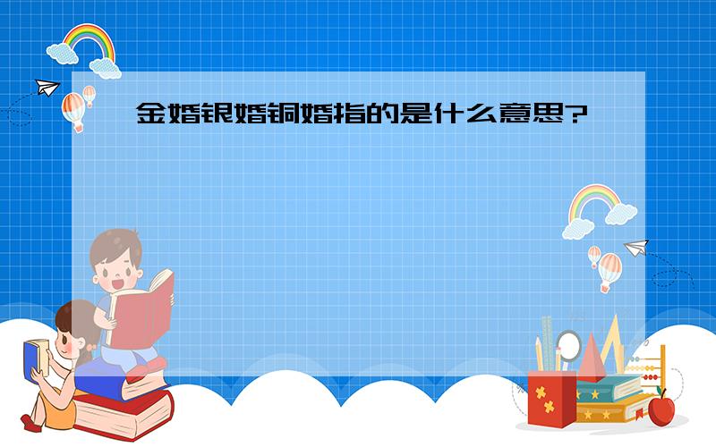 金婚银婚铜婚指的是什么意思?