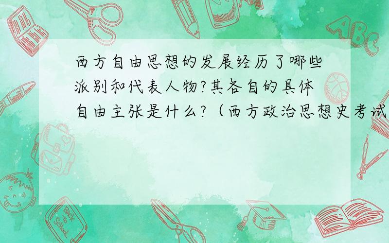 西方自由思想的发展经历了哪些派别和代表人物?其各自的具体自由主张是什么?（西方政治思想史考试题）1164502242@qq.com