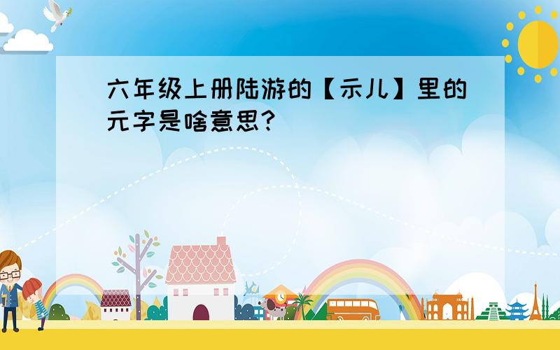 六年级上册陆游的【示儿】里的元字是啥意思?