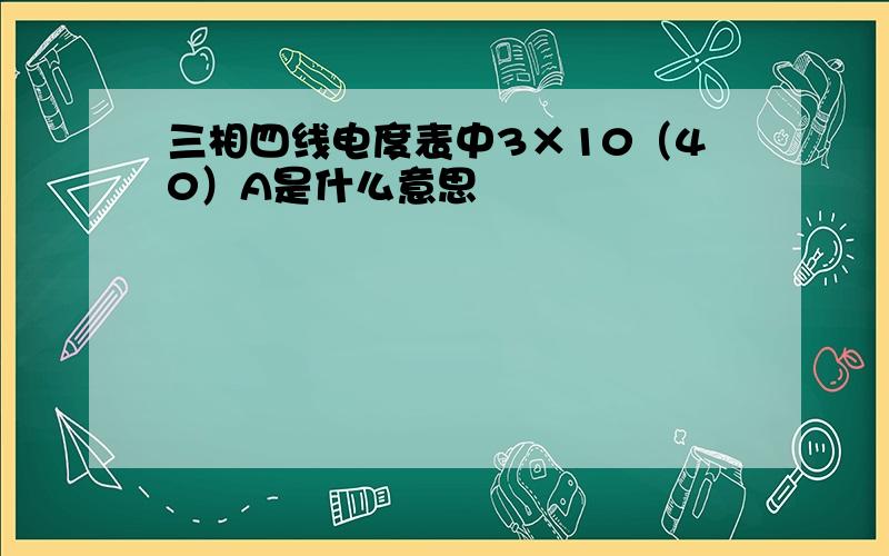 三相四线电度表中3×10（40）A是什么意思