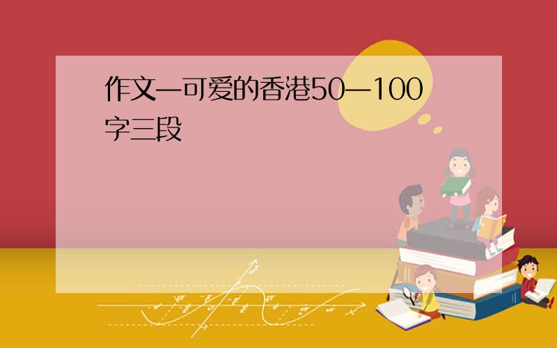 作文—可爱的香港50—100字三段