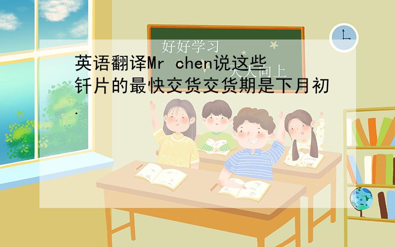 英语翻译Mr chen说这些钎片的最快交货交货期是下月初.