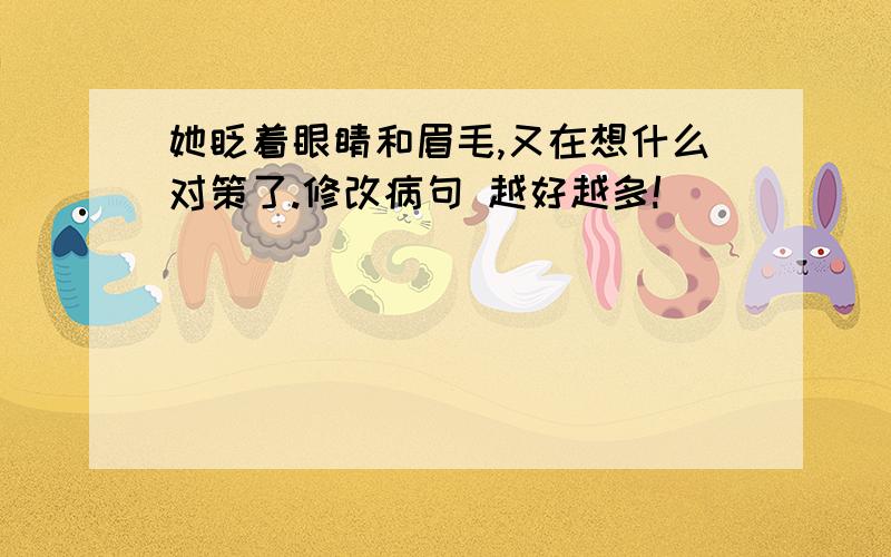 她眨着眼睛和眉毛,又在想什么对策了.修改病句 越好越多!