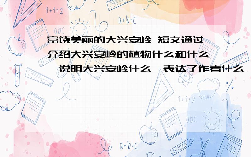 富饶美丽的大兴安岭 短文通过介绍大兴安岭的植物什么和什么,说明大兴安岭什么,表达了作者什么