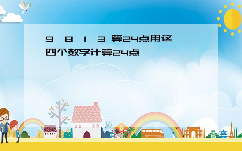 9,8,1,3 算24点用这四个数字计算24点