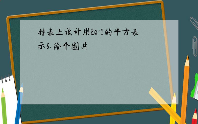 钟表上设计用2a-1的平方表示5,给个图片