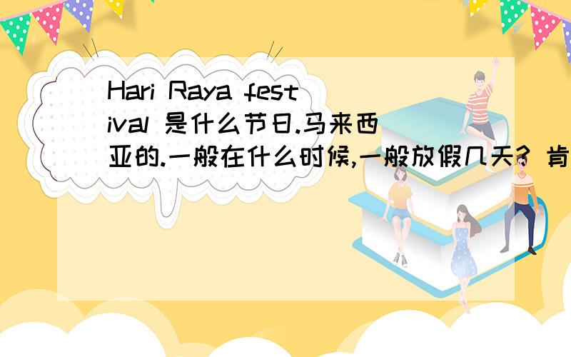 Hari Raya festival 是什么节日.马来西亚的.一般在什么时候,一般放假几天? 肯定不只一天