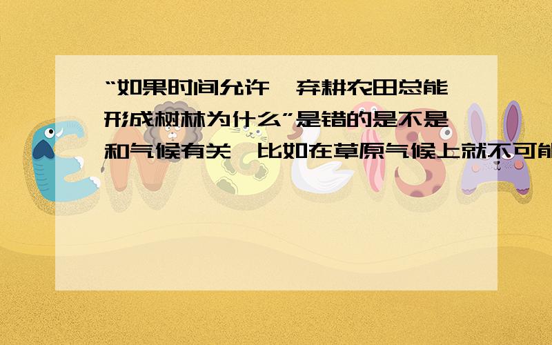 “如果时间允许,弃耕农田总能形成树林为什么”是错的是不是和气候有关,比如在草原气候上就不可能出现森林,