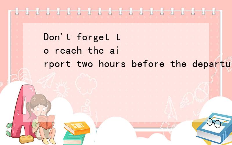 Don't forget to reach the airport two hours before the departure time.的中文