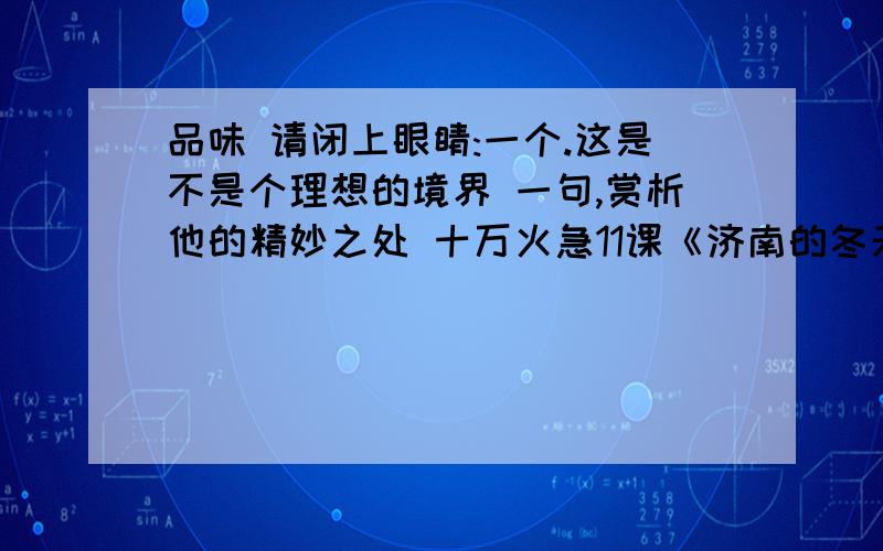 品味 请闭上眼睛:一个.这是不是个理想的境界 一句,赏析他的精妙之处 十万火急11课《济南的冬天》的