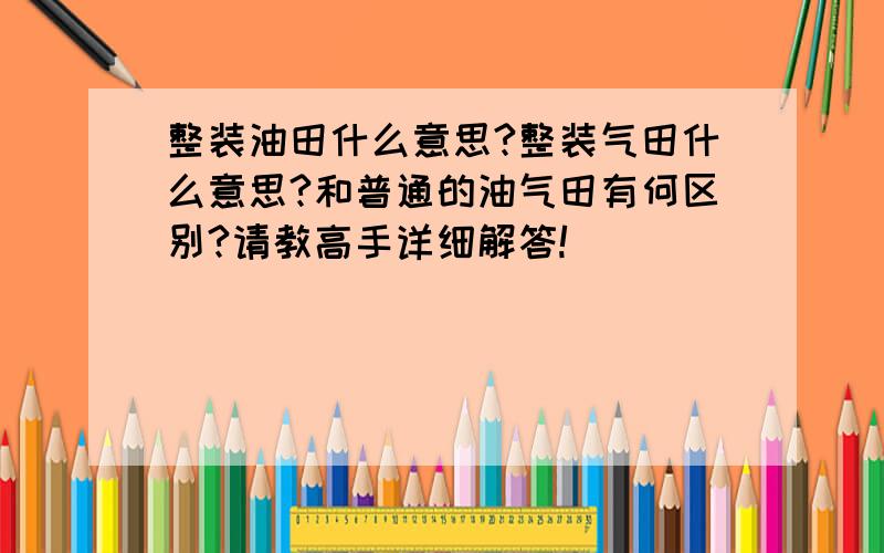 整装油田什么意思?整装气田什么意思?和普通的油气田有何区别?请教高手详细解答!