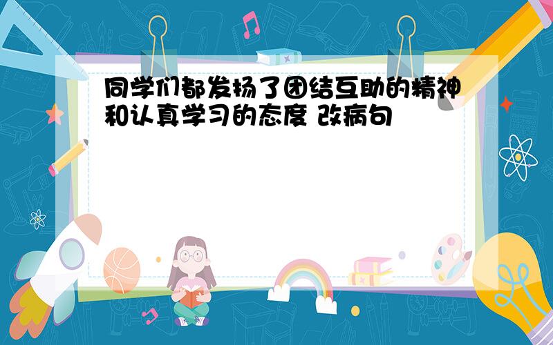 同学们都发扬了团结互助的精神和认真学习的态度 改病句