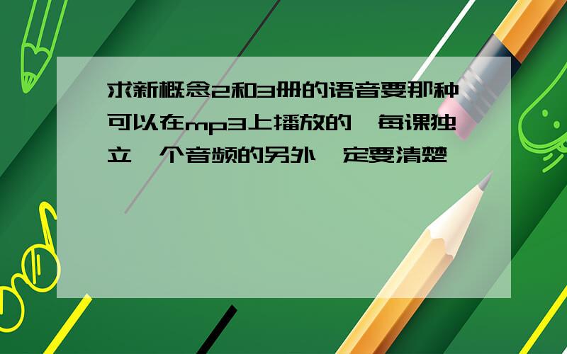 求新概念2和3册的语音要那种可以在mp3上播放的,每课独立一个音频的另外一定要清楚