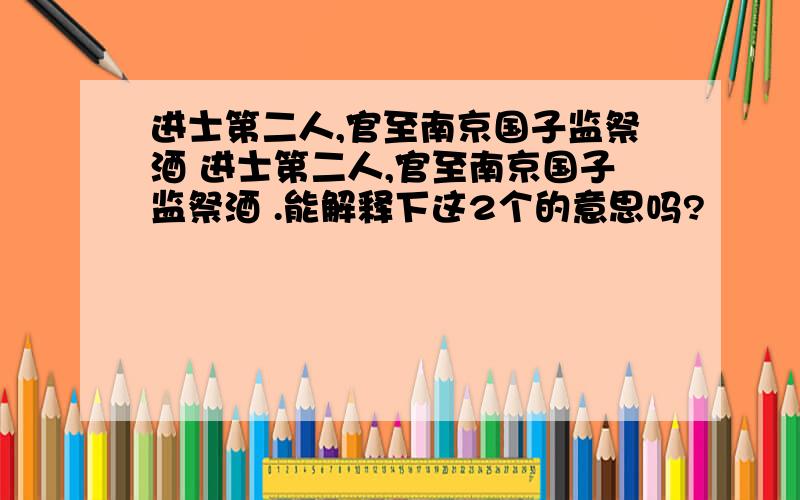 进士第二人,官至南京国子监祭酒 进士第二人,官至南京国子监祭酒 .能解释下这2个的意思吗?