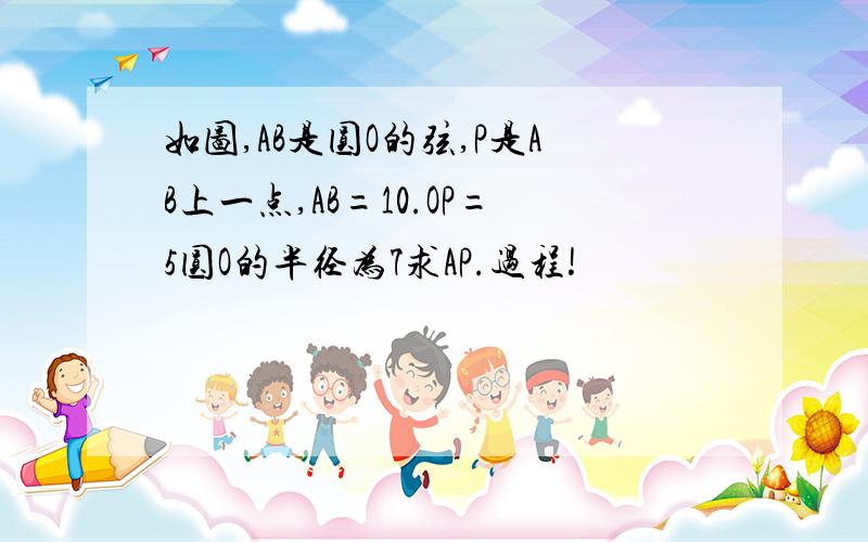 如图,AB是圆O的弦,P是AB上一点,AB=10.OP=5圆O的半径为7求AP.过程!