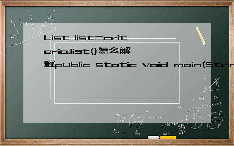 List list=criteria.list()怎么解释public static void main(String[] args){Session session =HibernateSessionFactory.getSession();Criteria criteria=session.createCriteria(Books.class);List list=criteria.list();for(Books books:list){System.out.println