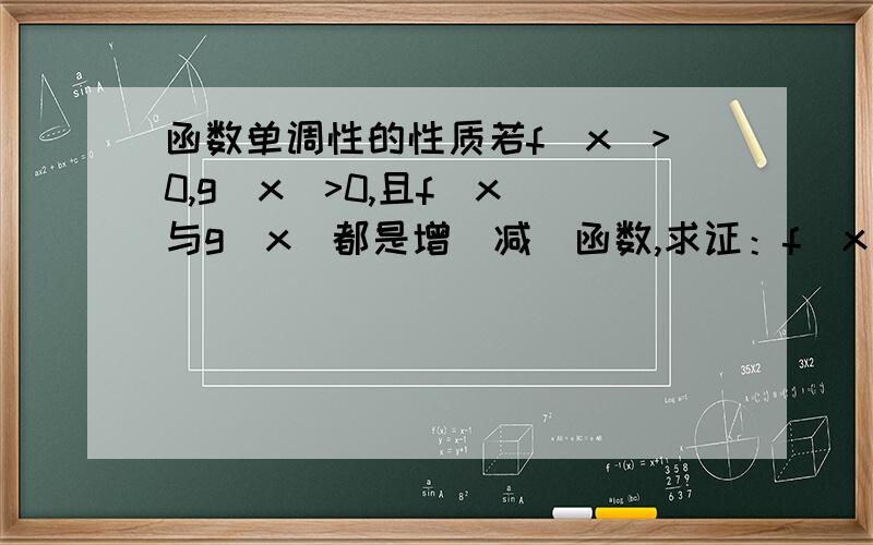 函数单调性的性质若f(x)>0,g(x)>0,且f(x)与g(x)都是增（减）函数,求证：f(x)*g(x)在公共区间上也是增（减）函数.