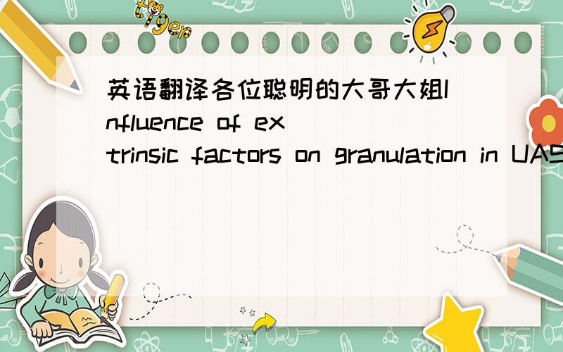 英语翻译各位聪明的大哥大姐Influence of extrinsic factors on granulation in UASB reactor这句话应该怎么翻译?