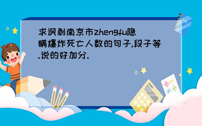 求讽刺南京市zhengfu隐瞒爆炸死亡人数的句子,段子等.说的好加分.