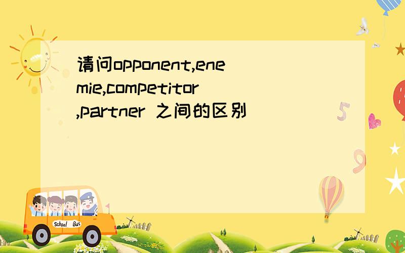 请问opponent,enemie,competitor,partner 之间的区别