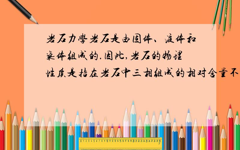 岩石力学岩石是由固体、液体和气体组成的.因此,岩石的物理性质是指在岩石中三相组成的相对含量不同所表现出的物理性态,其中与工程性质密切相关的基本物理性质有（ ）和（ ）