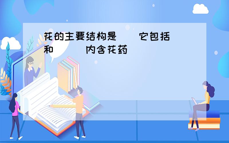 花的主要结构是__它包括__和__(内含花药)