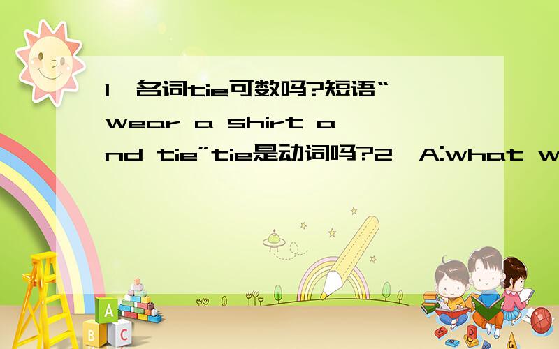 1、名词tie可数吗?短语“wear a shirt and tie”tie是动词吗?2、A:what would you do if you had a million dollars?B:I‘d give it to medical research.问句中是“a million dollars