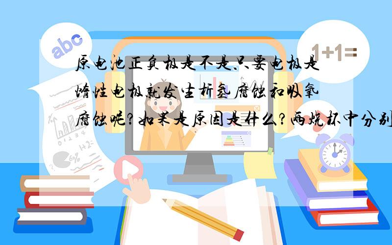 原电池正负极是不是只要电极是惰性电极就发生析氢腐蚀和吸氧腐蚀呢?如果是原因是什么?两烧杯中分别盛硫酸铜溶液和硫酸亚铁溶液,铜放在硫酸铜溶液和铁棒放在硫酸亚铁溶液作电极的原