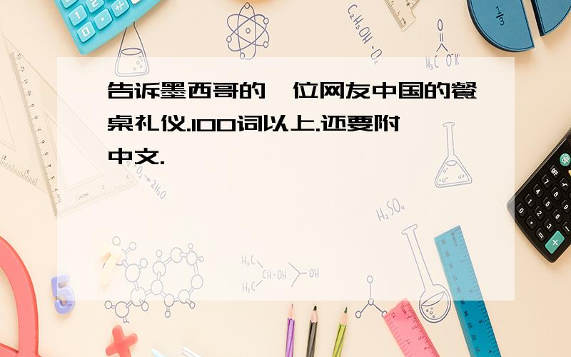 告诉墨西哥的一位网友中国的餐桌礼仪.100词以上.还要附中文.