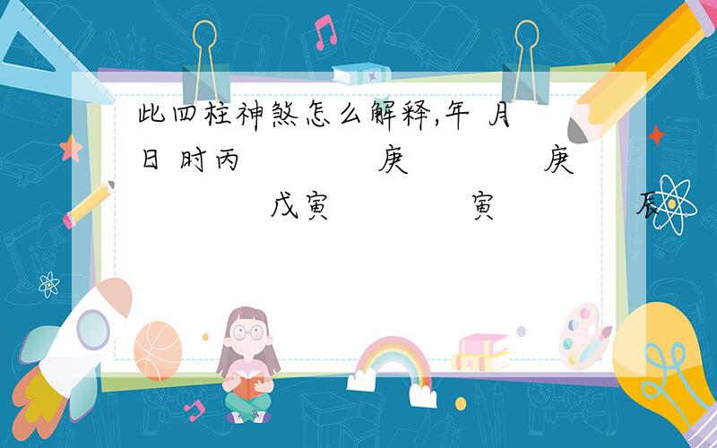 此四柱神煞怎么解释,年 月 日 时丙　　　　庚　　　　庚　　　　戊寅　　　　寅　　　　辰　　　　寅年柱 天乙 太极 月德 驿马 月柱 天乙 太极 驿马 日柱 国印 魁罡 十恶大败 时柱 天乙