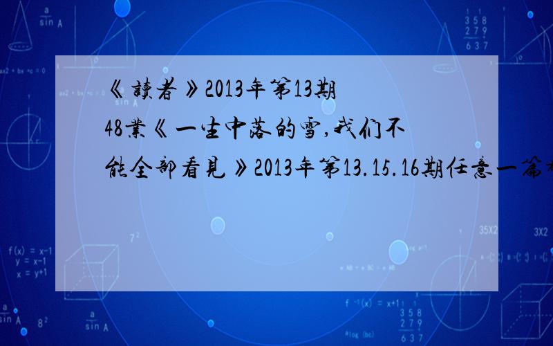 《读者》2013年第13期 48业《一生中落的雪,我们不能全部看见》2013年第13.15.16期任意一篇都可以读后感