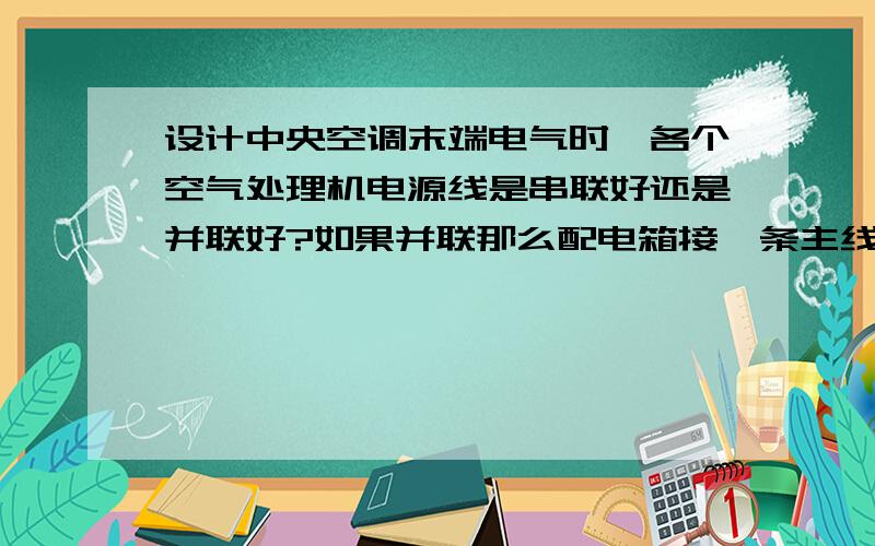 设计中央空调末端电气时,各个空气处理机电源线是串联好还是并联好?如果并联那么配电箱接一条主线然后分给各个设备 还是分别对各个设备供电?