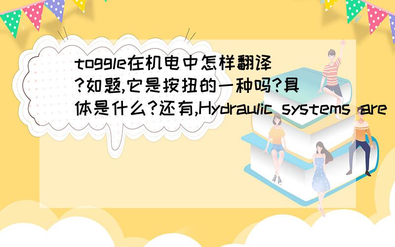 toggle在机电中怎样翻译?如题,它是按扭的一种吗?具体是什么?还有,Hydraulic systems are used to lift implements中lift implements怎么翻译?implement component是什么?谢谢拉~~还有,bruises, cuts or abrasions from flailing