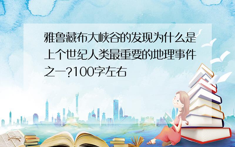 雅鲁藏布大峡谷的发现为什么是上个世纪人类最重要的地理事件之一?100字左右