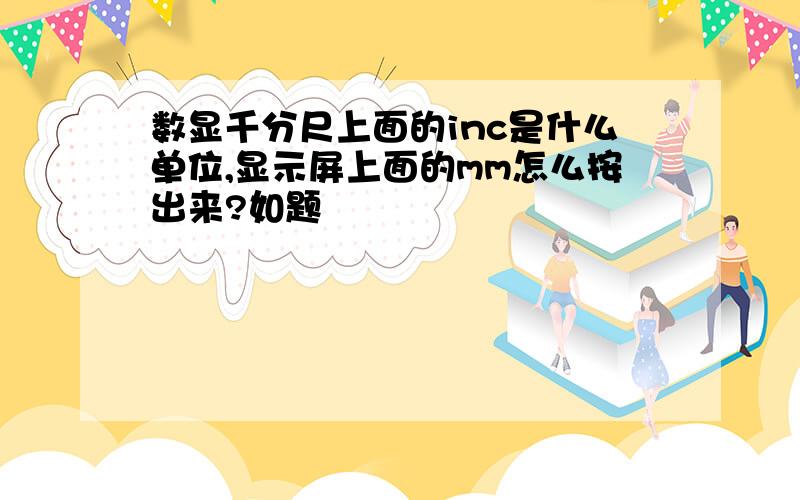 数显千分尺上面的inc是什么单位,显示屏上面的mm怎么按出来?如题