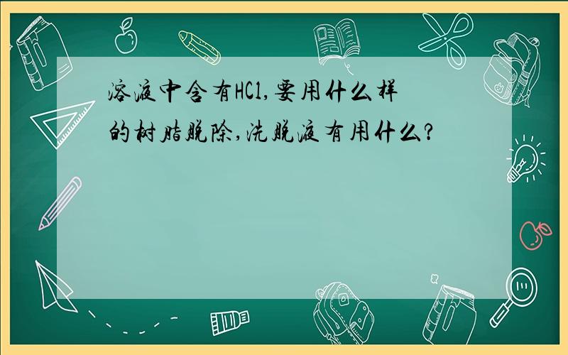 溶液中含有HCl,要用什么样的树脂脱除,洗脱液有用什么?