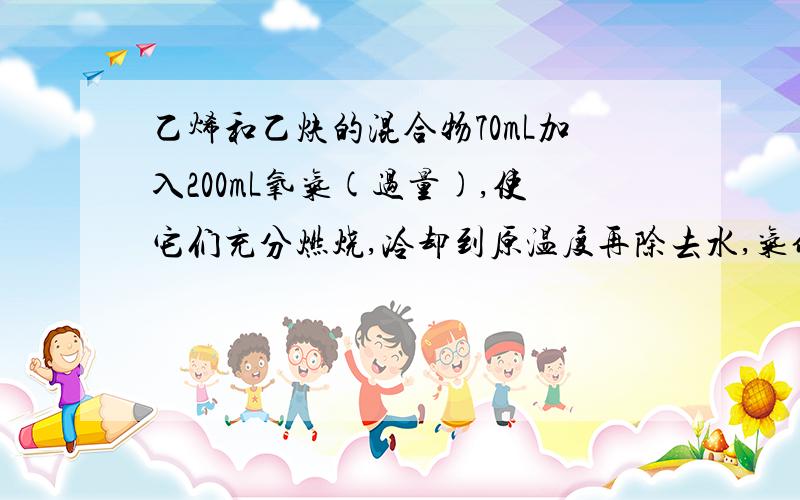 乙烯和乙炔的混合物70mL加入200mL氧气(过量),使它们充分燃烧,冷却到原温度再除去水,气体体积为150ml求乙烯和乙炔的体积各是多少?