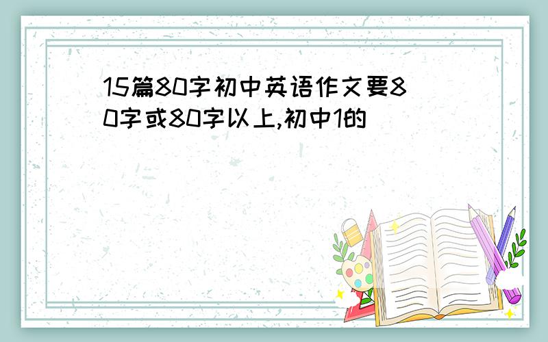 15篇80字初中英语作文要80字或80字以上,初中1的