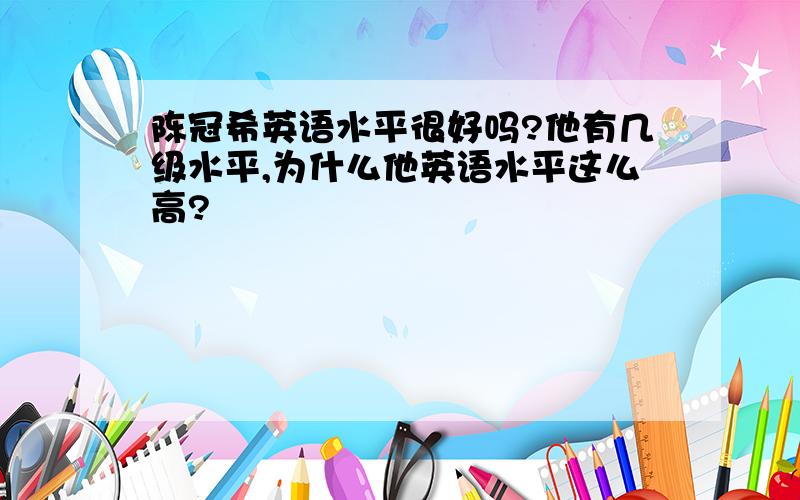 陈冠希英语水平很好吗?他有几级水平,为什么他英语水平这么高?