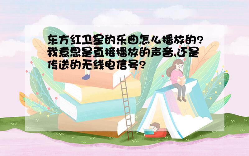 东方红卫星的乐曲怎么播放的?我意思是直接播放的声音,还是传送的无线电信号?