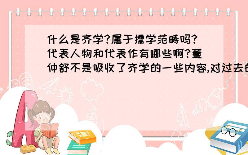 什么是齐学?属于儒学范畴吗?代表人物和代表作有哪些啊?董仲舒不是吸收了齐学的一些内容,对过去的孔孟儒学进行了改造吗?可什么是齐学我不清楚.