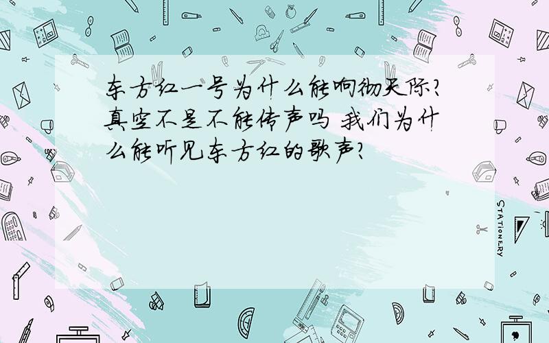 东方红一号为什么能响彻天际?真空不是不能传声吗 我们为什么能听见东方红的歌声?