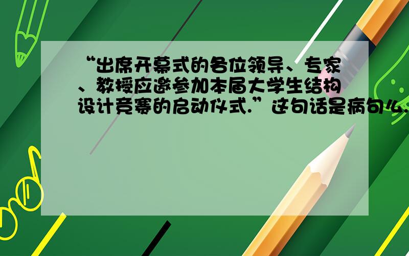 “出席开幕式的各位领导、专家、教授应邀参加本届大学生结构设计竞赛的启动仪式.”这句话是病句么.