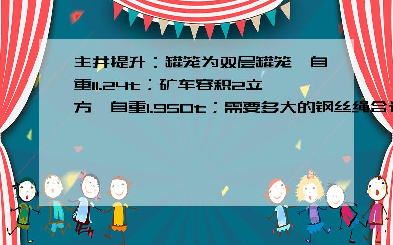 主井提升：罐笼为双层罐笼,自重11.24t；矿车容积2立方,自重1.950t；需要多大的钢丝绳合适?一次提升两个矿车