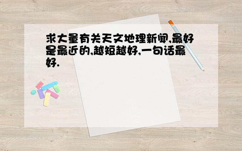 求大量有关天文地理新闻,最好是最近的,越短越好,一句话最好.