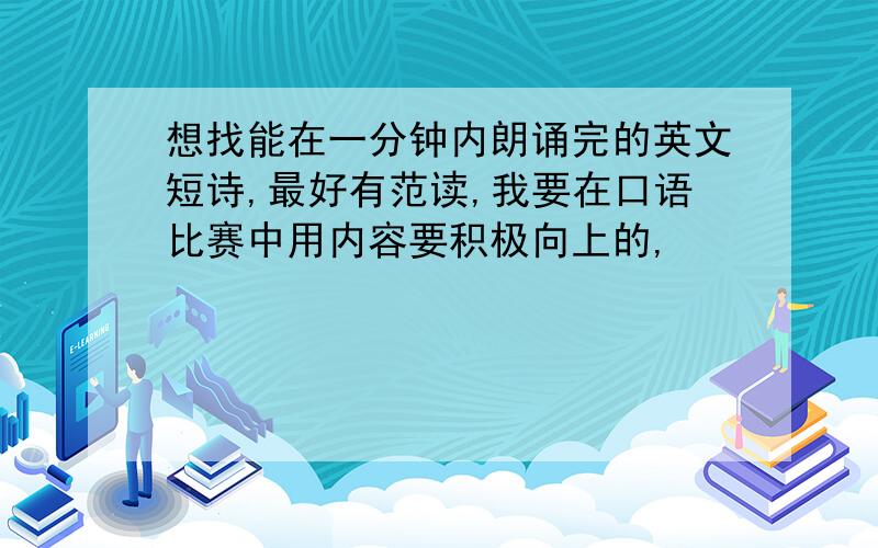 想找能在一分钟内朗诵完的英文短诗,最好有范读,我要在口语比赛中用内容要积极向上的,