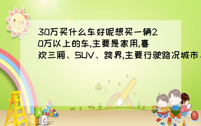 30万买什么车好呢想买一辆20万以上的车,主要是家用,喜欢三厢、SUV、跨界,主要行驶路况城市、拥堵,我今年21-25岁,身高180-189cm,体重61-80kg,要买的车最好是适合男生,现在考虑了君越、途观、CC,