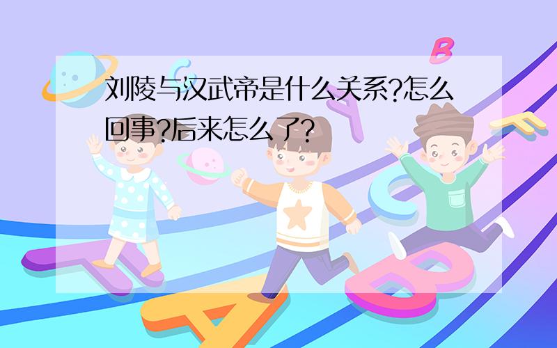 刘陵与汉武帝是什么关系?怎么回事?后来怎么了?