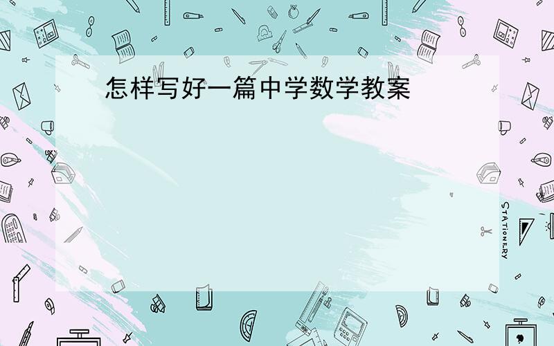 怎样写好一篇中学数学教案